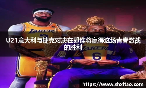 v66体育U21意大利与捷克对决在即谁将赢得这场青春激战的胜利