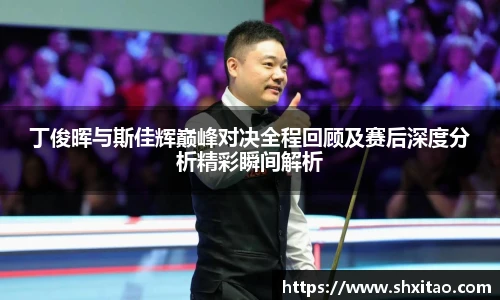 v66体育丁俊晖与斯佳辉巅峰对决全程回顾及赛后深度分析精彩瞬间解析